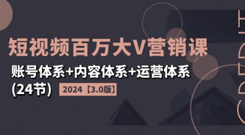 [支持免费下载]《2024短视频百万大V营销课3.0版：从账号体系到内容运营的全面攻略》