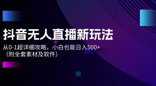 [支持免费下载]《抖音无人直播新玩法：从0-1超详细攻略，小白也能日入500+》