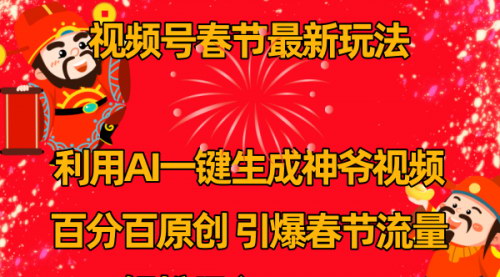 [支持免费下载]【视频号春节AI财神爷】一键生成原创视频，抓住流量趋势，快速变现