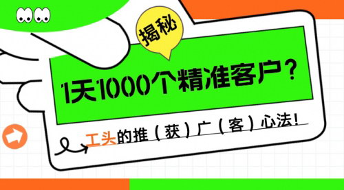 [支持免费下载]【1天1000个精准客户】揭秘工头的推广心法，流量获取的道法术器！