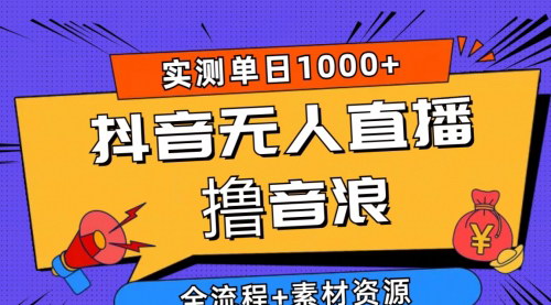 [支持免费下载]《2024年抖音无人直播撸音浪新玩法：日入1000+，全流程+素材资源》