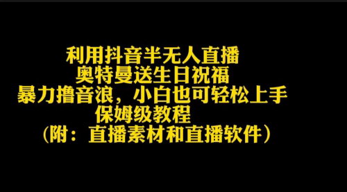 [支持免费下载]抖音半无人直播新玩法：奥特曼送祝福，轻松赚取音浪的暴利秘籍