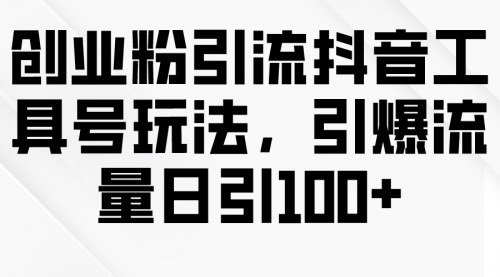 [支持免费下载]【抖音工具号引流攻略】引爆流量，日引100+创业粉！