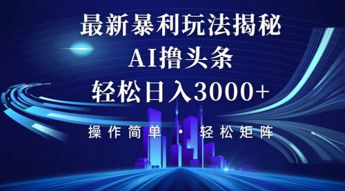 [支持免费下载]今日头条最新暴利玩法揭秘：轻松日入3000+，小白也能轻松上手