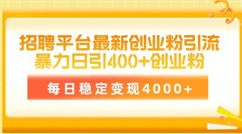 [支持免费下载]【招聘平台创业粉引流】每日400+精准粉丝，稳定变现4000+的实战技巧