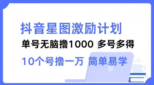 [支持免费下载]【2024年抖音星图激励计划：单号可撸1000，多号多得】