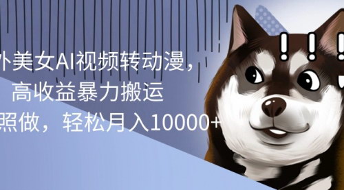 [支持免费下载]【AI视频转动漫技术】实现海外高收益搬运，轻松月入10000+