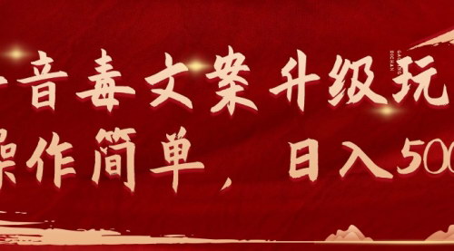 [支持免费下载]【抖音毒文案变现教程】：操作简单，日入500+的升级玩法