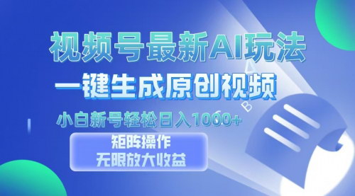 [支持免费下载]视频号AI视频生成器：小白新号日入1000+，轻松实现月入3W