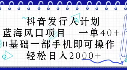 [支持免费下载]【抖音发行人计划】揭秘蓝海风口项目，一单40元，日入2000+不是梦