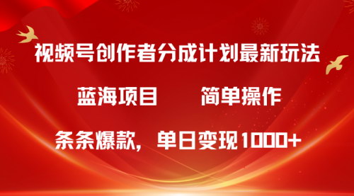 [支持免费下载]【视频号创作者分成5.0】最新方法，条条爆款，单日变现1000+，简单无脑