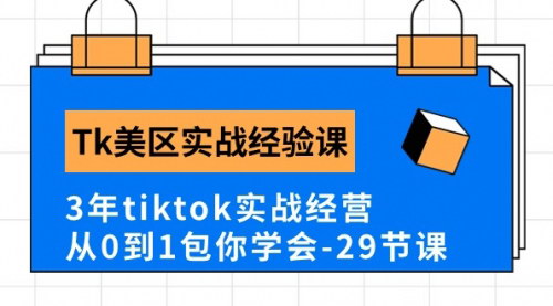 [支持免费下载]【Tk美区实战经验课程】3年TikTok运营秘籍，从0到1全面掌握