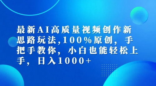 [支持免费下载]最新AI高质量视频创作新思路玩法：100%原创，手把手教你，日入1000+