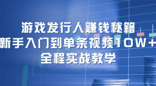 [支持免费下载]游戏发行人赚钱秘籍：从新手入门到单条视频10W+，全面解析