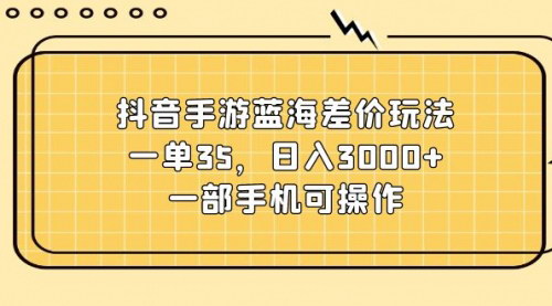 [支持免费下载]抖音手游蓝海差价玩法：一单35，日入3000+，轻松变现