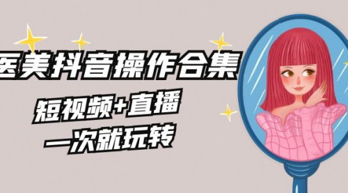 [支持免费下载]【美业抖音操作全集】短视频+直播，一次掌握美业营销新玩法