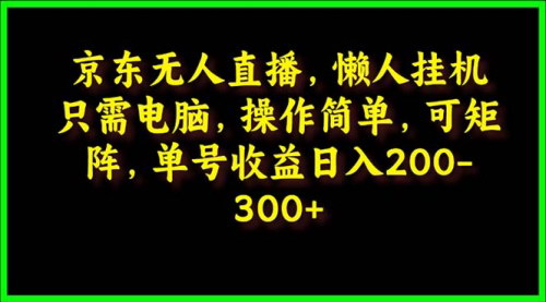 [支持免费下载]【2025年京东无人直播攻略】电脑挂机，单号日入300，懒人矩阵操作法