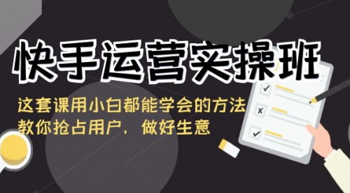 [支持免费下载]快手运营实操班：小白也能学会的短视频获客秘籍