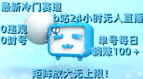 [支持免费下载]B站24小时无人直播秘籍：0违规0封号，每日躺赚100+的冷门项目