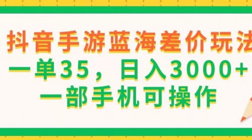 [支持免费下载]抖音手游蓝海差价玩法：一单35，日入3000+的详细教程