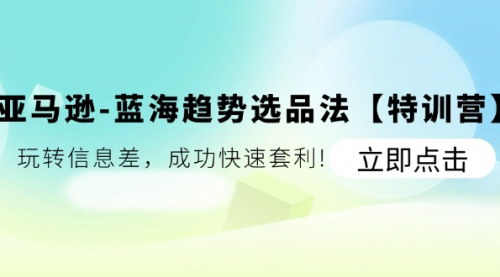 [支持免费下载]亚马逊蓝海趋势选品法特训营：玩转信息差，快速套利