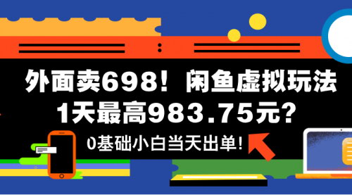 [支持免费下载]闲鱼虚拟玩法揭秘：0基础小白也能日赚983.75元？