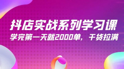 [支持免费下载]【抖店实战系列学习课】245节课，学完第一天就2000单，干货拉满！