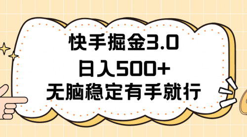 [支持免费下载]《快手掘金3.0最新玩法：日入500+，无脑稳定项目详解》