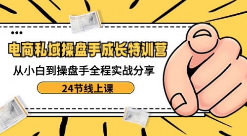 [支持免费下载]【电商私域操盘手成长特训营】从小白到操盘手，24节线上课全程实战分享！