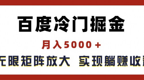 [支持免费下载]百度冷门掘金：月入5000+，无限矩阵放大，轻松实现管道躺赚收益