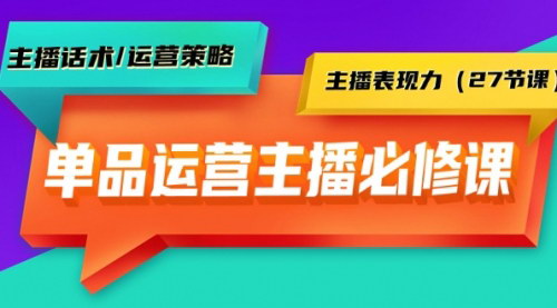 [支持免费下载]【单品直播间运营攻略】27节课，提升主播话术与表现力，打造高效直播带货