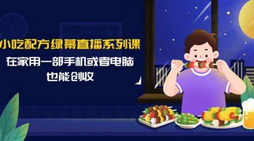 [支持免费下载]【小吃配方直播创业课】手机电脑在家创收，14节课掌握新技能！