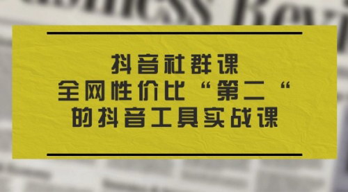 [支持免费下载]抖音社群课：全网性价比“第二”的抖音工具实战课