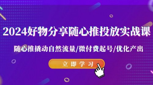 [支持免费下载]【2024好物分享实战课：随心推投放技巧与自然流量最大化】