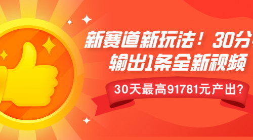 [支持免费下载]新赛道新玩法！30分钟输出1条全新视频，30天最高91781元产出