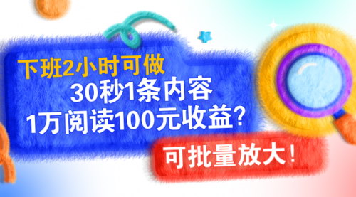[支持免费下载]下班2小时可做，30秒1条内容，1万阅读100元收益？可批量放大！全新内容形式玩法揭秘