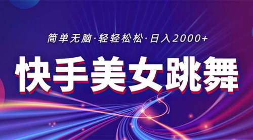[支持免费下载]《快手美女跳舞直播：流量拉爆，日入2000+的秘诀》