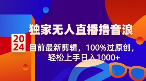 [支持免费下载]【2024独家无人直播】撸音浪新剪辑，100%过原创，保姆级教程大揭秘
