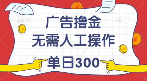 [支持免费下载]《广告撸金：无需人工操作，单日收入300+的最新教程》