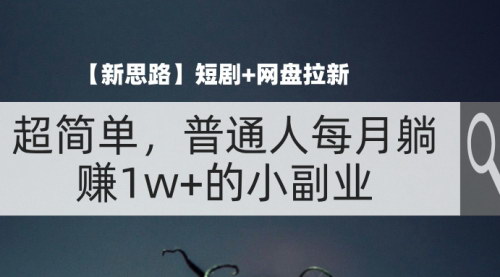 [支持免费下载]《短剧+网盘拉新：普通人每月躺赚1w+的小副业项目》
