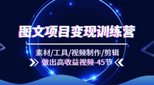 [支持免费下载]《图文项目变现训练营：从素材搜集到视频剪辑，全方位打造高收益内容》
