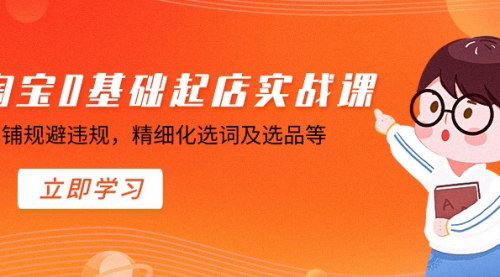 [支持免费下载]【淘宝0基础起店实操课】店铺合规运营，精细化选词选品全攻略