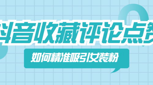 [支持免费下载]【抖音营销攻略】如何通过收藏评论点赞精准吸引女装粉丝？