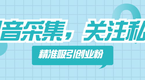 [支持免费下载]【抖音营销攻略】利用抖音采集与私信功能，精准吸引创业粉