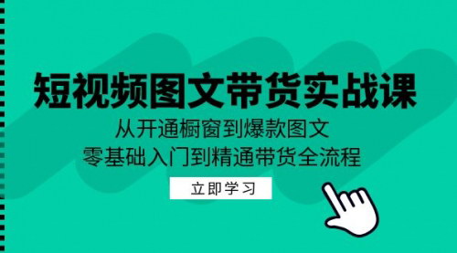 [支持免费下载]【2024年抖音图文带货实战课：从开通橱窗到爆款图文，零基础入门到精通带货】