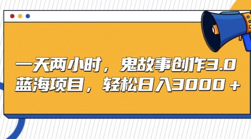 [支持免费下载]【鬼故事创作3.0】日入3000+的蓝海项目，揭秘鬼故事创作的暴利之路