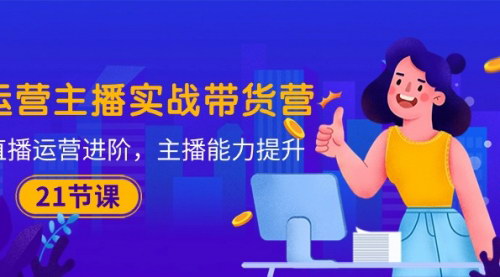 [支持免费下载]【直播带货进阶课程】21节课实战提升主播能力与直播运营技巧