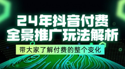 [支持免费下载]《2024年抖音付费全景推广玩法解析：从入门到精通的九节课》