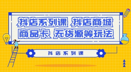 [支持免费下载]【抖店系列课】掌握抖店商城、商品卡、无货源等核心玩法