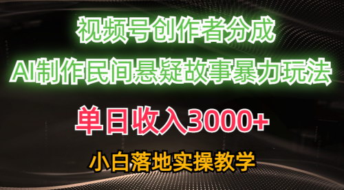 [支持免费下载]【视频号创作者分成攻略】AI创作民间悬疑故事，单日收入3000+